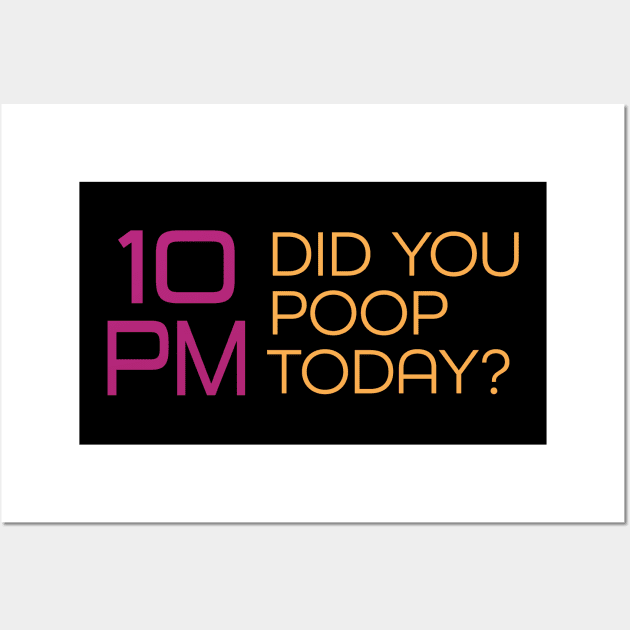 It's 10PM, Did You Poop Today? Wall Art by PelagiosCorner